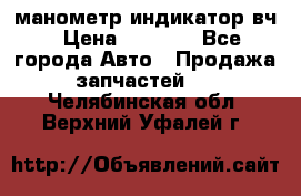 манометр индикатор вч › Цена ­ 1 000 - Все города Авто » Продажа запчастей   . Челябинская обл.,Верхний Уфалей г.